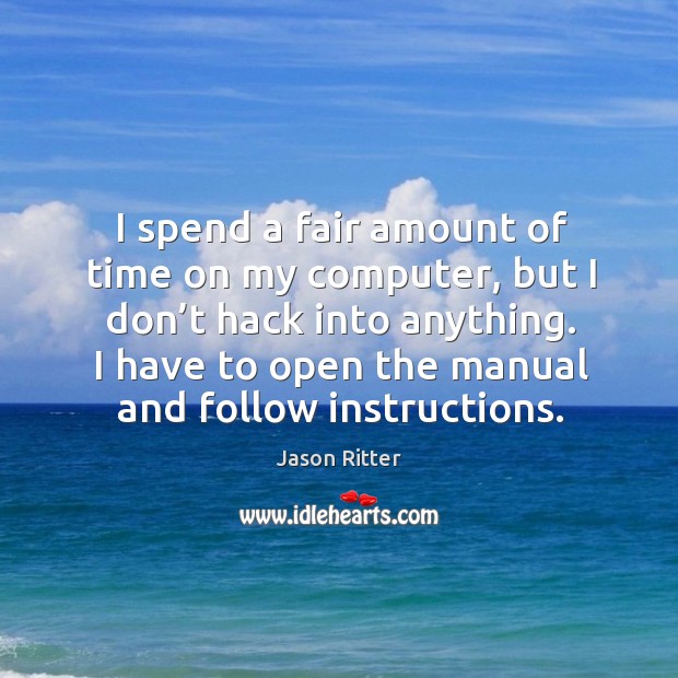 I spend a fair amount of time on my computer, but I don’t hack into anything. Jason Ritter Picture Quote