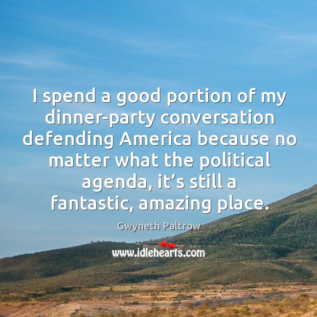 I spend a good portion of my dinner-party conversation defending america because no matter what the political agenda Gwyneth Paltrow Picture Quote