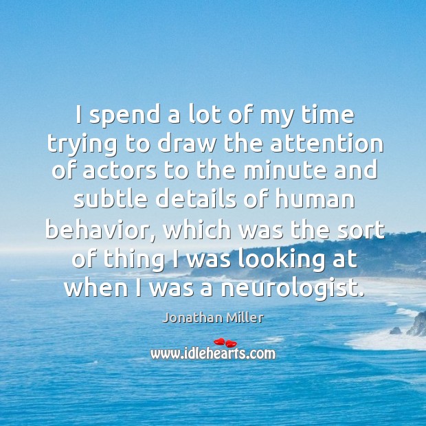 I spend a lot of my time trying to draw the attention of actors to the minute and subtle details of human behavior Jonathan Miller Picture Quote