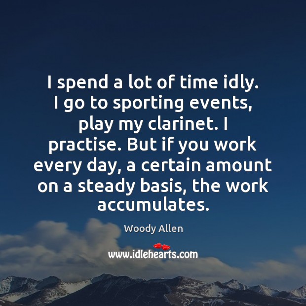 I spend a lot of time idly. I go to sporting events, Woody Allen Picture Quote