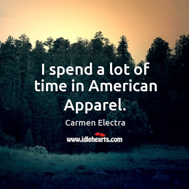 I spend a lot of time in American Apparel. Carmen Electra Picture Quote