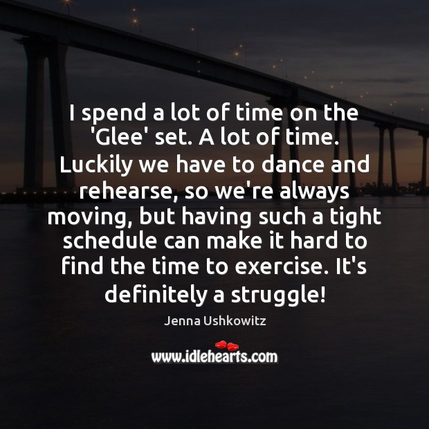 I spend a lot of time on the ‘Glee’ set. A lot Exercise Quotes Image