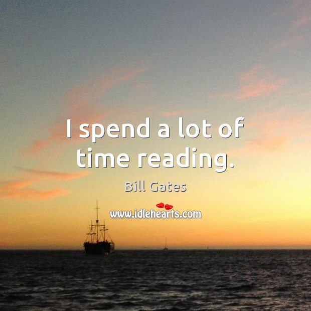 I spend a lot of time reading. Bill Gates Picture Quote