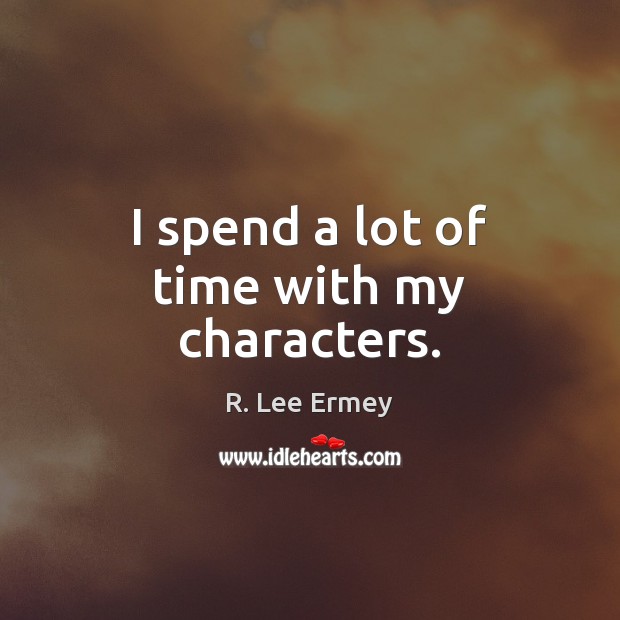 I spend a lot of time with my characters. R. Lee Ermey Picture Quote