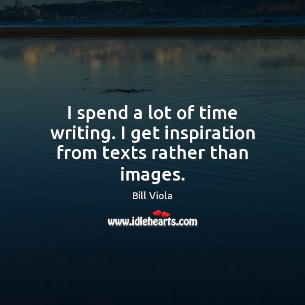 I spend a lot of time writing. I get inspiration from texts rather than images. Image
