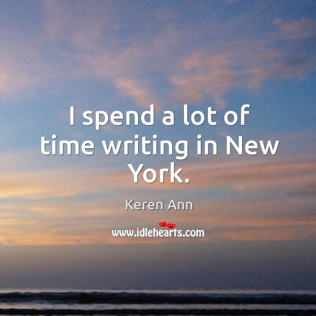 I spend a lot of time writing in new york. Keren Ann Picture Quote