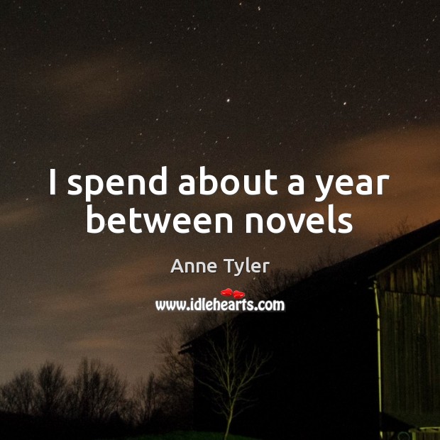 I spend about a year between novels Anne Tyler Picture Quote