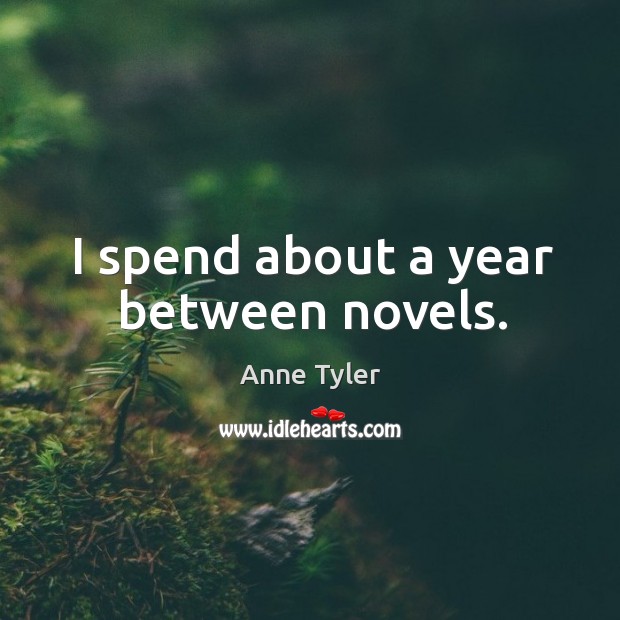 I spend about a year between novels. Anne Tyler Picture Quote