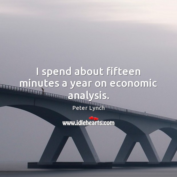I spend about fifteen minutes a year on economic analysis. Peter Lynch Picture Quote