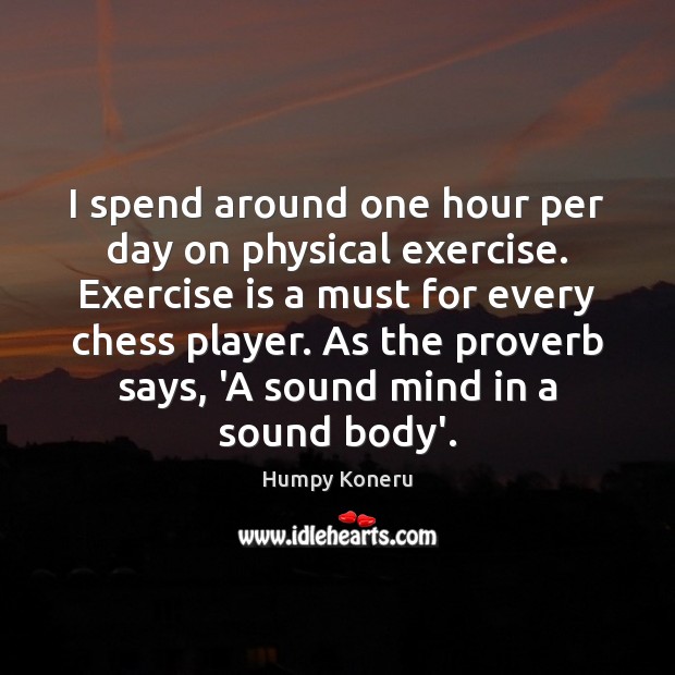 I spend around one hour per day on physical exercise. Exercise is Humpy Koneru Picture Quote