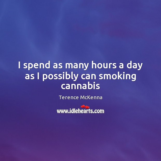 I spend as many hours a day as I possibly can smoking cannabis Terence McKenna Picture Quote