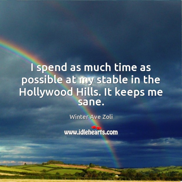 I spend as much time as possible at my stable in the Hollywood Hills. It keeps me sane. Image