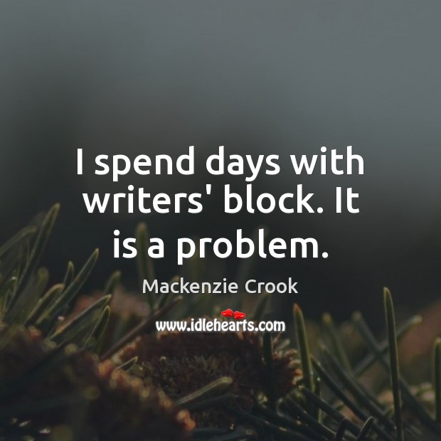 I spend days with writers’ block. It is a problem. Mackenzie Crook Picture Quote