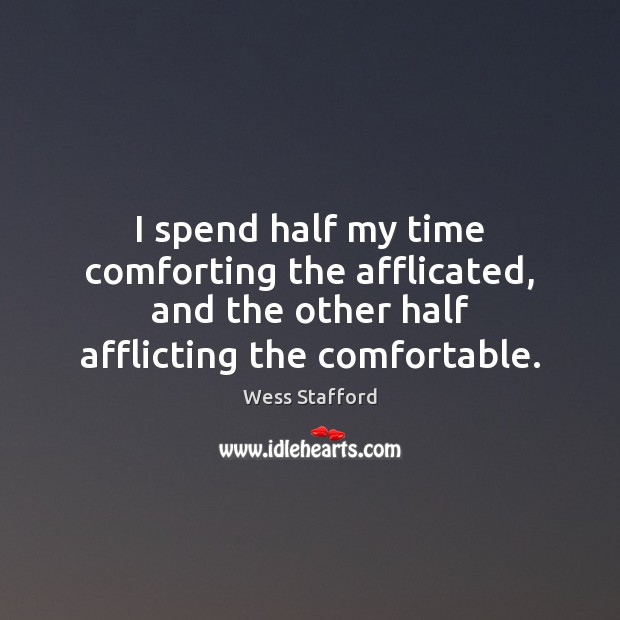 I spend half my time comforting the afflicated, and the other half Wess Stafford Picture Quote