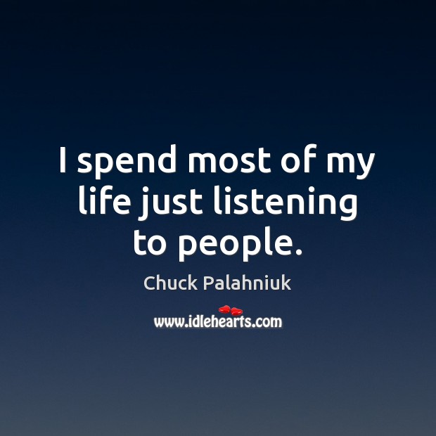 I spend most of my life just listening to people. Image