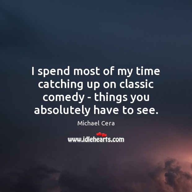 I spend most of my time catching up on classic comedy – things you absolutely have to see. Michael Cera Picture Quote