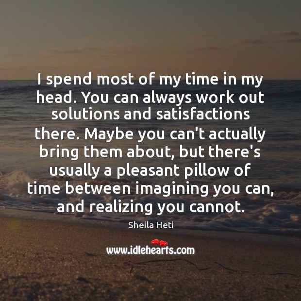 I spend most of my time in my head. You can always Sheila Heti Picture Quote