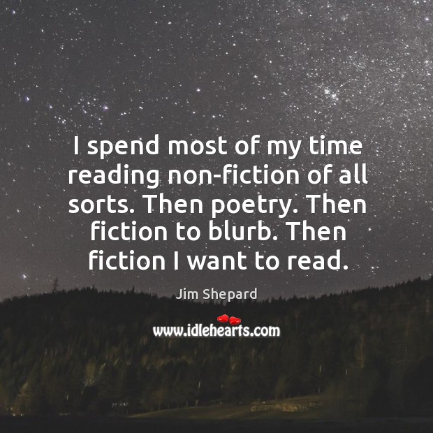 I spend most of my time reading non-fiction of all sorts. Then Jim Shepard Picture Quote