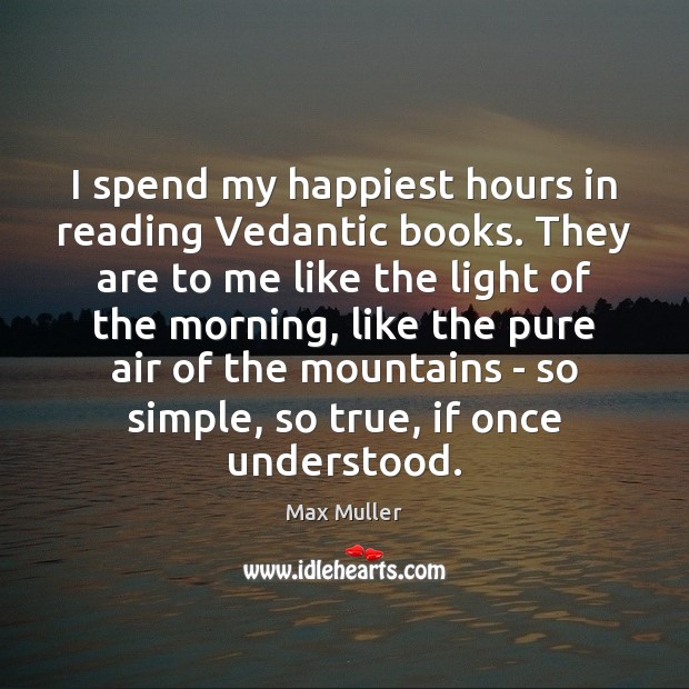 I spend my happiest hours in reading Vedantic books. They are to Max Muller Picture Quote