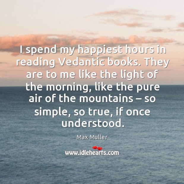 I spend my happiest hours in reading vedantic books. Max Muller Picture Quote