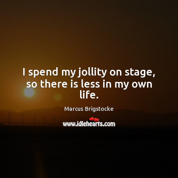 I spend my jollity on stage, so there is less in my own life. Marcus Brigstocke Picture Quote