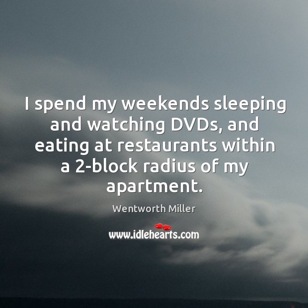 I spend my weekends sleeping and watching DVDs, and eating at restaurants Image