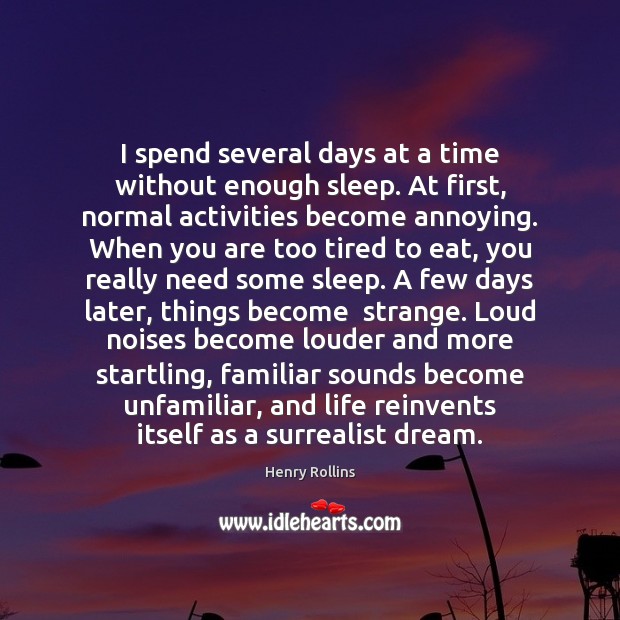 I spend several days at a time without enough sleep. At first, Henry Rollins Picture Quote