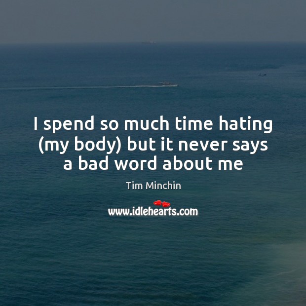 I spend so much time hating (my body) but it never says a bad word about me 