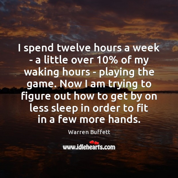 I spend twelve hours a week – a little over 10% of my Warren Buffett Picture Quote