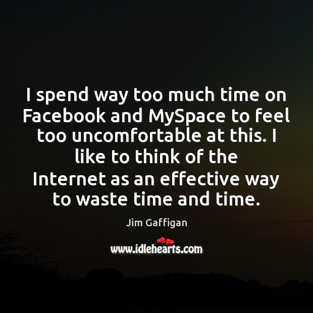 I spend way too much time on Facebook and MySpace to feel Jim Gaffigan Picture Quote