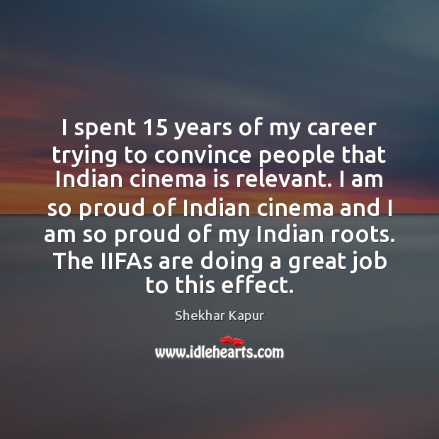 I spent 15 years of my career trying to convince people that Indian Shekhar Kapur Picture Quote