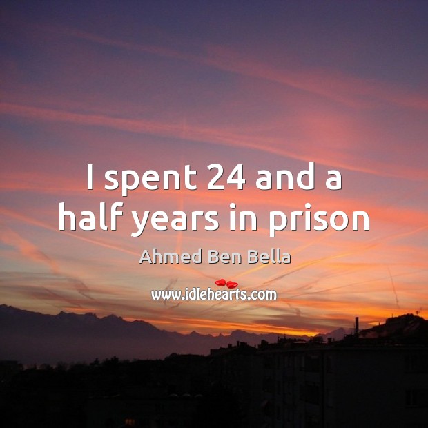 I spent 24 and a half years in prison Ahmed Ben Bella Picture Quote