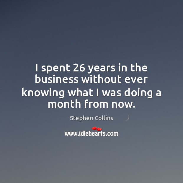 I spent 26 years in the business without ever knowing what I was doing a month from now. Stephen Collins Picture Quote