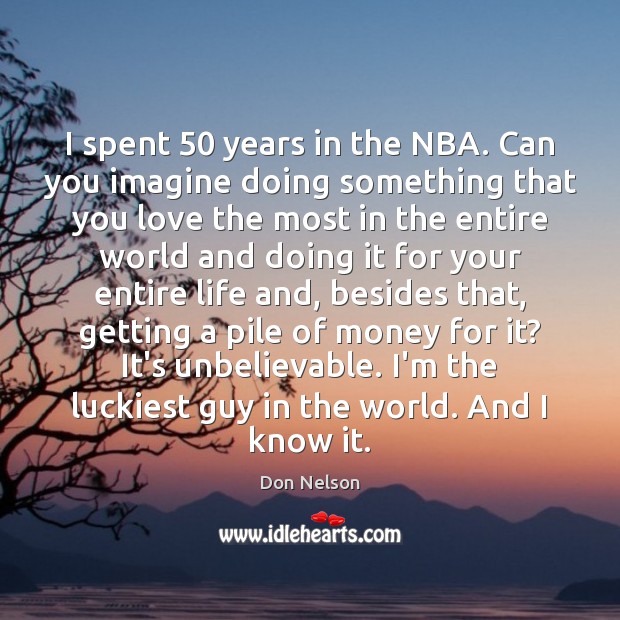 I spent 50 years in the NBA. Can you imagine doing something that Don Nelson Picture Quote