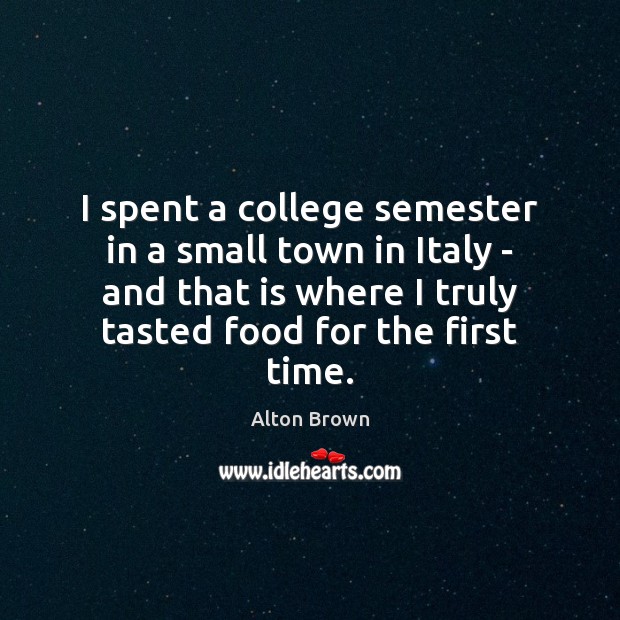 I spent a college semester in a small town in Italy – Alton Brown Picture Quote