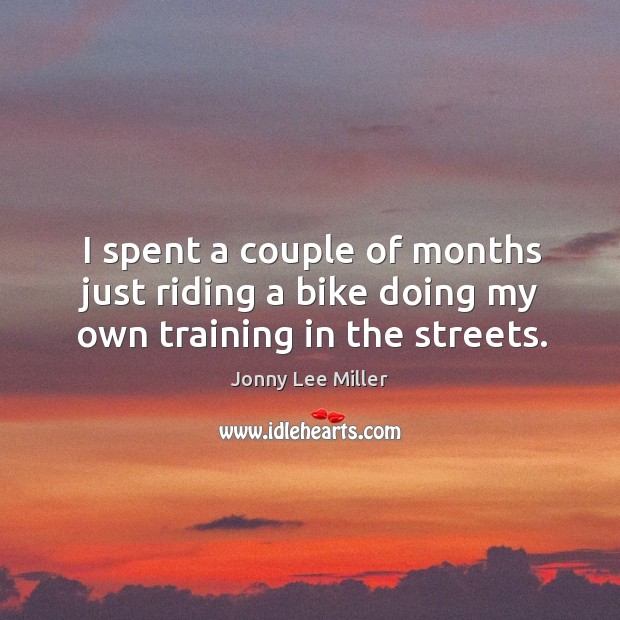 I spent a couple of months just riding a bike doing my own training in the streets. Jonny Lee Miller Picture Quote