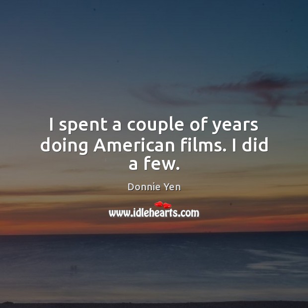 I spent a couple of years doing American films. I did a few. Donnie Yen Picture Quote