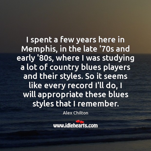 I spent a few years here in Memphis, in the late ’70 Alex Chilton Picture Quote