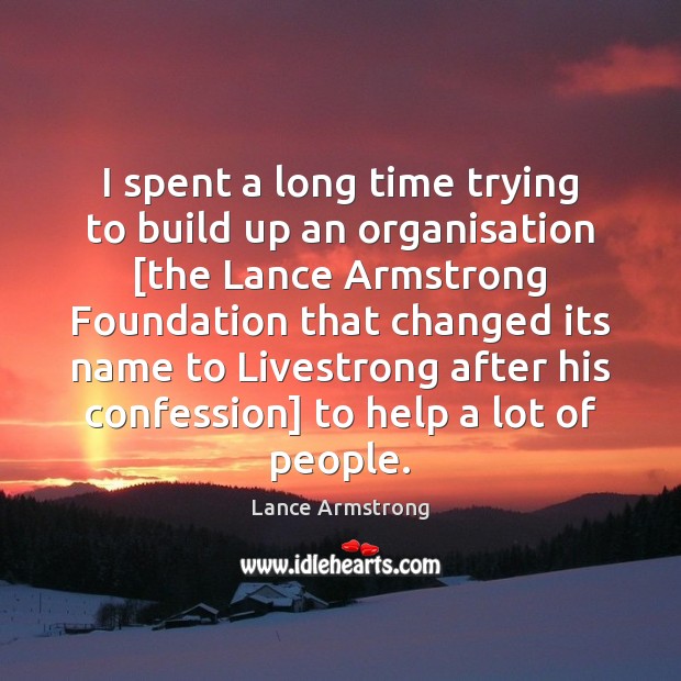 I spent a long time trying to build up an organisation [the Lance Armstrong Picture Quote