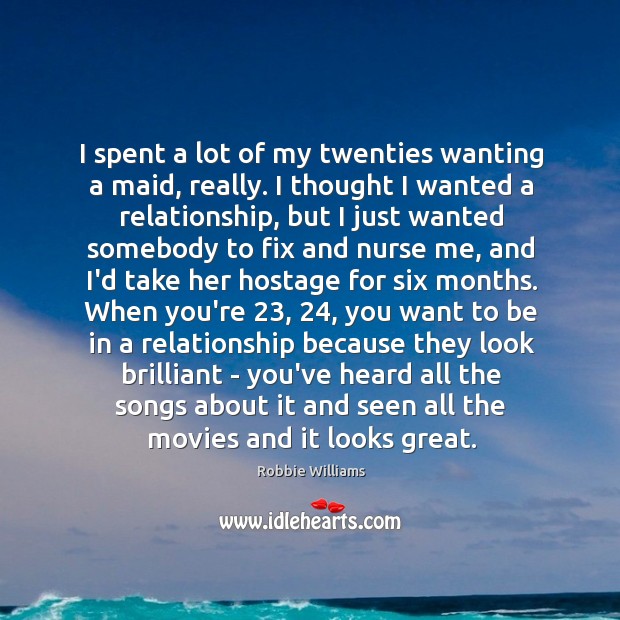 I spent a lot of my twenties wanting a maid, really. I Robbie Williams Picture Quote