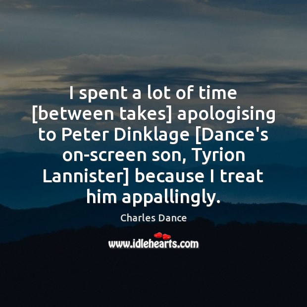 I spent a lot of time [between takes] apologising to Peter Dinklage [ Charles Dance Picture Quote