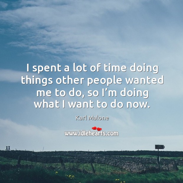 I spent a lot of time doing things other people wanted me to do, so I’m doing what I want to do now. Karl Malone Picture Quote