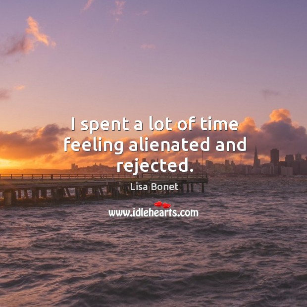I spent a lot of time feeling alienated and rejected. Lisa Bonet Picture Quote