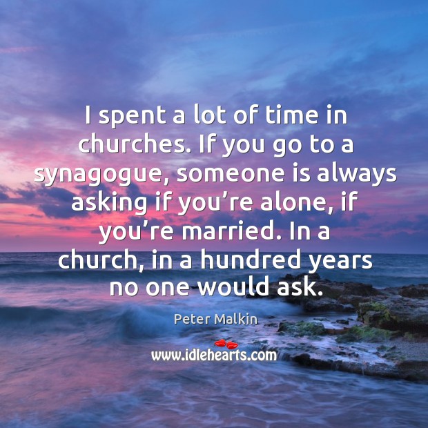 I spent a lot of time in churches. If you go to a synagogue, someone is always asking if Peter Malkin Picture Quote