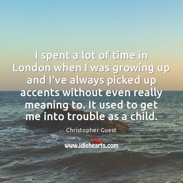 I spent a lot of time in London when I was growing Christopher Guest Picture Quote