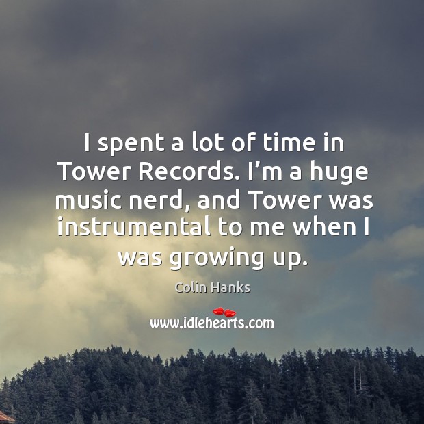 I spent a lot of time in tower records. I’m a huge music nerd, and tower was instrumental to me when I was growing up. Image