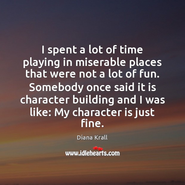 I spent a lot of time playing in miserable places that were Diana Krall Picture Quote