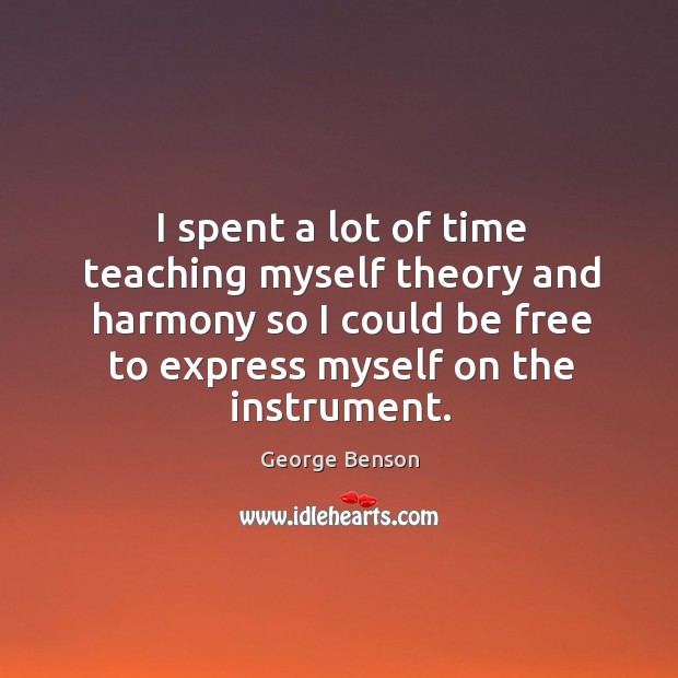 I spent a lot of time teaching myself theory and harmony so George Benson Picture Quote