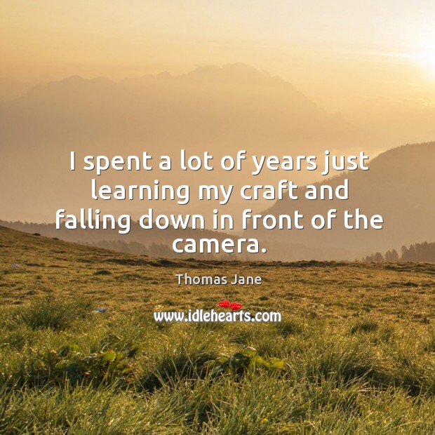 I spent a lot of years just learning my craft and falling down in front of the camera. Thomas Jane Picture Quote