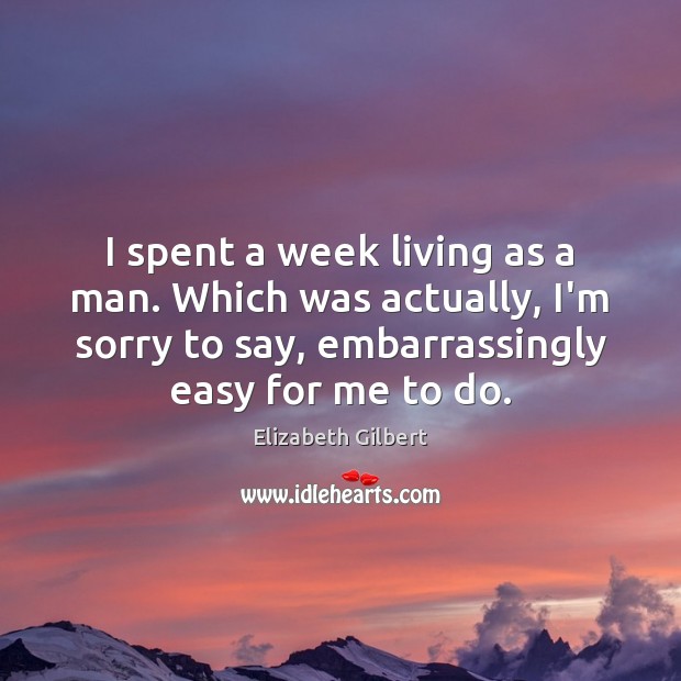 I spent a week living as a man. Which was actually, I’m Elizabeth Gilbert Picture Quote